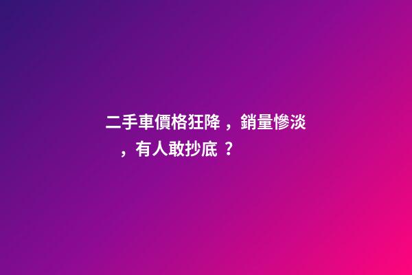 二手車價格狂降，銷量慘淡，有人敢抄底？